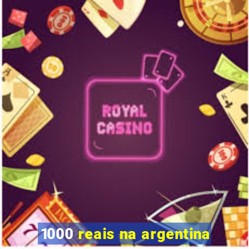 1000 reais na argentina